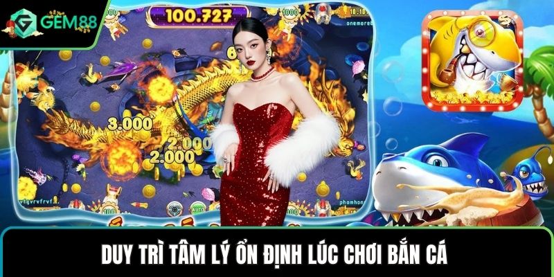 Duy trì tâm lý ổn định lúc chơi bắn cá